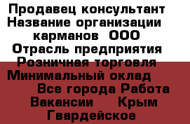 Продавец-консультант › Название организации ­ 5карманов, ООО › Отрасль предприятия ­ Розничная торговля › Минимальный оклад ­ 35 000 - Все города Работа » Вакансии   . Крым,Гвардейское